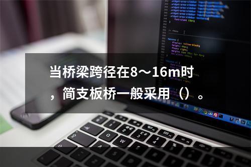 当桥梁跨径在8～16m时，简支板桥一般采用（）。