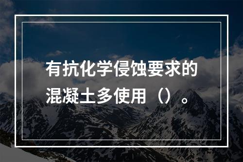 有抗化学侵蚀要求的混凝土多使用（）。