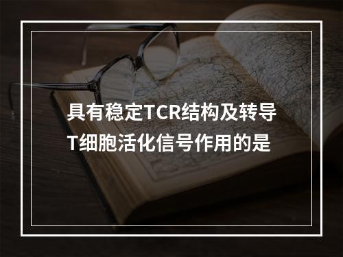 具有稳定TCR结构及转导T细胞活化信号作用的是