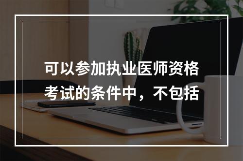 可以参加执业医师资格考试的条件中，不包括