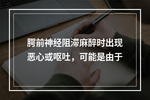 腭前神经阻滞麻醉时出现恶心或呕吐，可能是由于