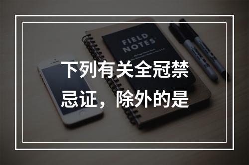 下列有关全冠禁忌证，除外的是