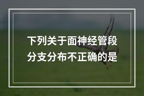 下列关于面神经管段分支分布不正确的是