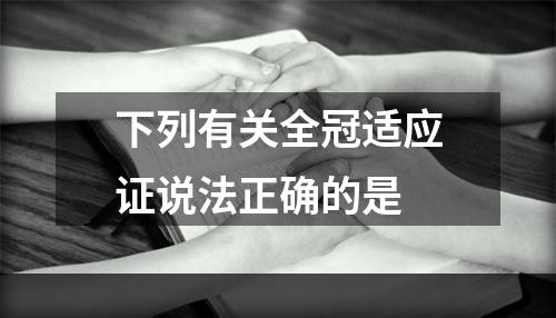 下列有关全冠适应证说法正确的是