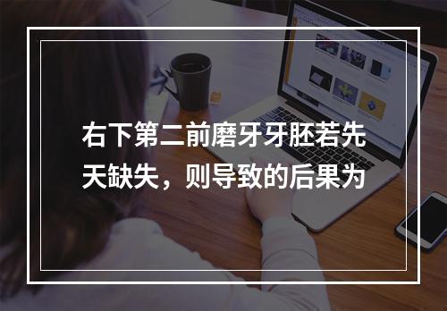 右下第二前磨牙牙胚若先天缺失，则导致的后果为