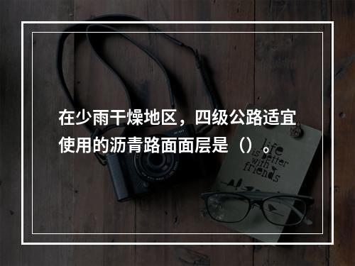 在少雨干燥地区，四级公路适宜使用的沥青路面面层是（）。