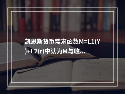 凯恩斯货币需求函数M=L1(Y)+L2(r)中认为M与收入Y