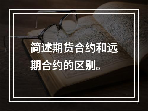 简述期货合约和远期合约的区别。