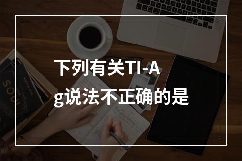 下列有关TI-Ag说法不正确的是