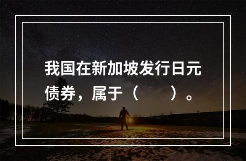 我国在新加坡发行日元债券，属于（　　）。