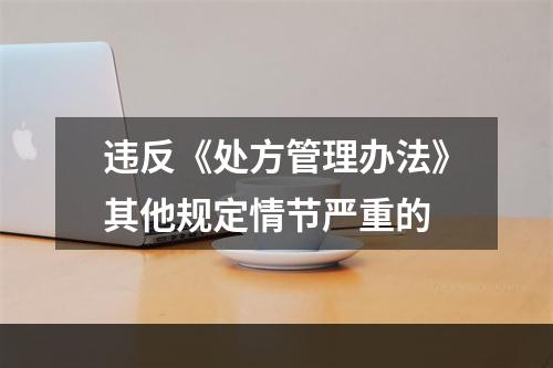 违反《处方管理办法》其他规定情节严重的