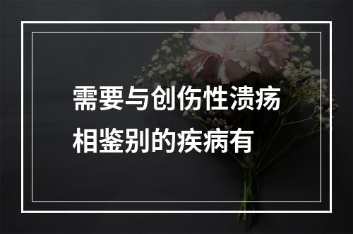 需要与创伤性溃疡相鉴别的疾病有