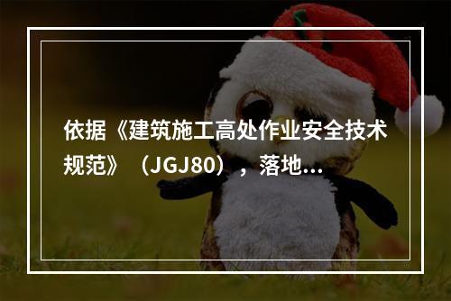 依据《建筑施工高处作业安全技术规范》（JGJ80），落地式操