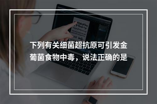 下列有关细菌超抗原可引发金葡菌食物中毒，说法正确的是