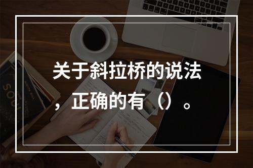 关于斜拉桥的说法，正确的有（）。