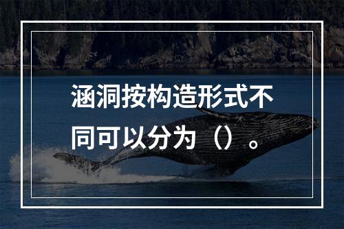 涵洞按构造形式不同可以分为（）。