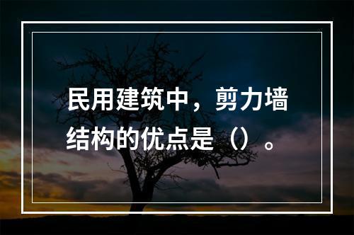 民用建筑中，剪力墙结构的优点是（）。