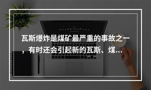 瓦斯爆炸是煤矿最严重的事故之一，有时还会引起新的瓦斯、煤尘爆