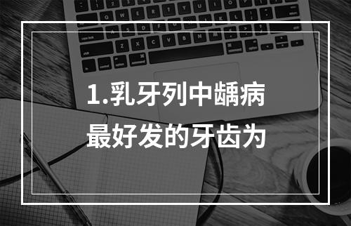 1.乳牙列中龋病最好发的牙齿为