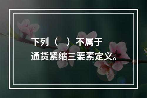 下列（    ）不属于通货紧缩三要素定义。