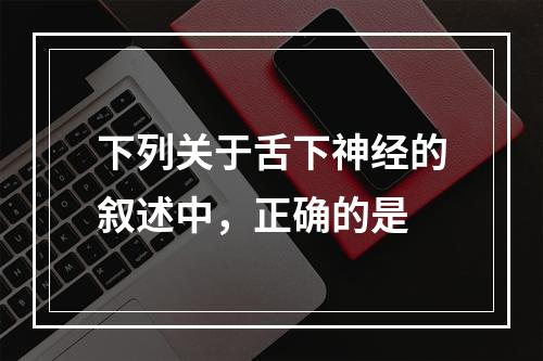 下列关于舌下神经的叙述中，正确的是