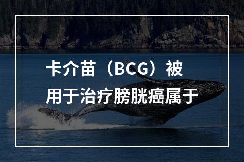 卡介苗（BCG）被用于治疗膀胱癌属于