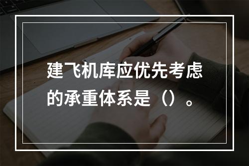 建飞机库应优先考虑的承重体系是（）。