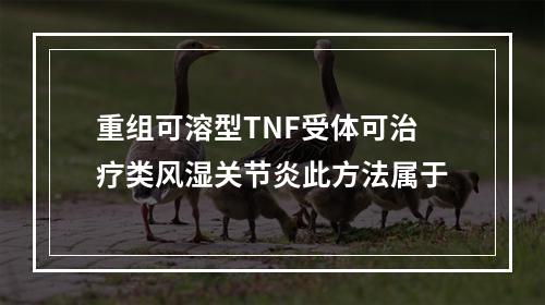 重组可溶型TNF受体可治疗类风湿关节炎此方法属于