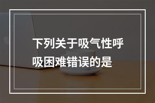 下列关于吸气性呼吸困难错误的是