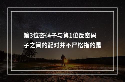 第3位密码子与第1位反密码子之间的配对并不严格指的是