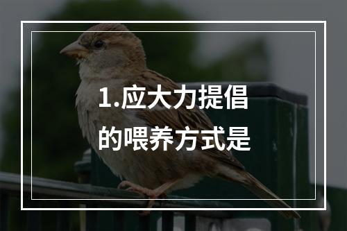 1.应大力提倡的喂养方式是