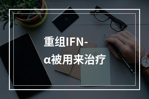 重组IFN-α被用来治疗