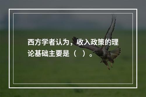 西方学者认为，收入政策的理论基础主要是（    ）。