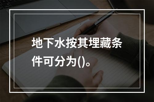 地下水按其埋藏条件可分为()。