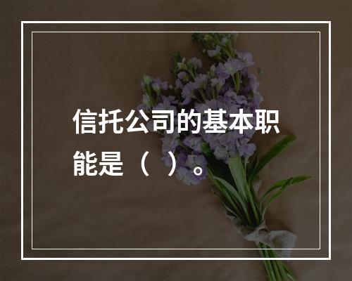 信托公司的基本职能是（   ）。