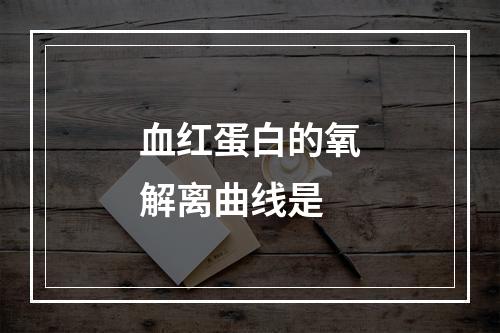 血红蛋白的氧解离曲线是