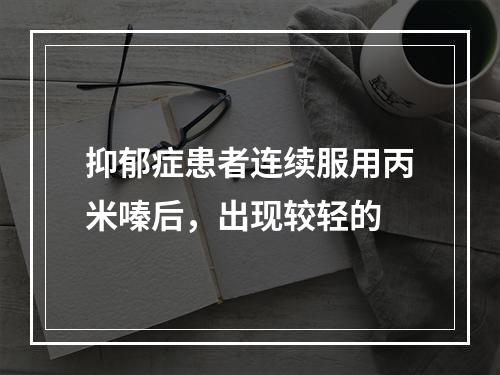 抑郁症患者连续服用丙米嗪后，出现较轻的