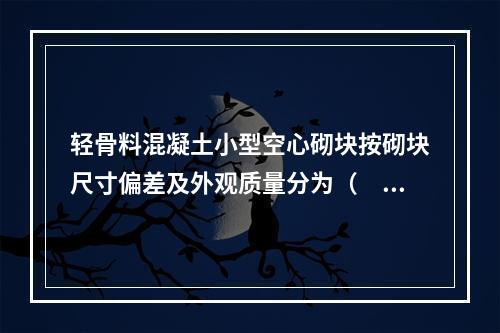 轻骨料混凝土小型空心砌块按砌块尺寸偏差及外观质量分为（　）。