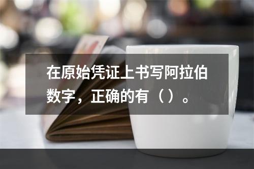 在原始凭证上书写阿拉伯数字，正确的有（ ）。