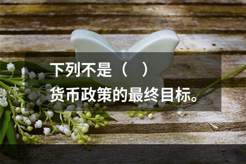 下列不是（    ）货币政策的最终目标。