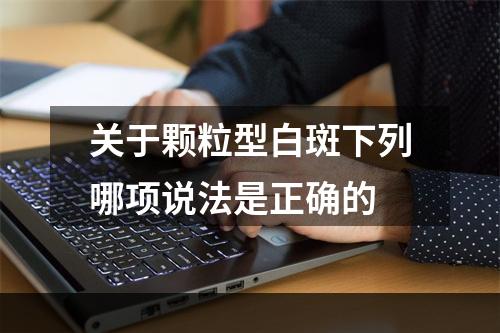 关于颗粒型白斑下列哪项说法是正确的