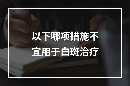 以下哪项措施不宜用于白斑治疗