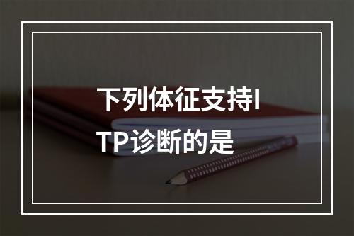 下列体征支持ITP诊断的是