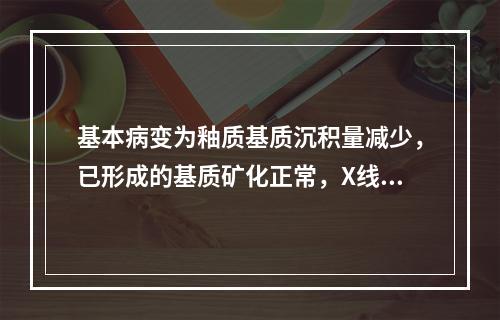 基本病变为釉质基质沉积量减少，已形成的基质矿化正常，X线检查