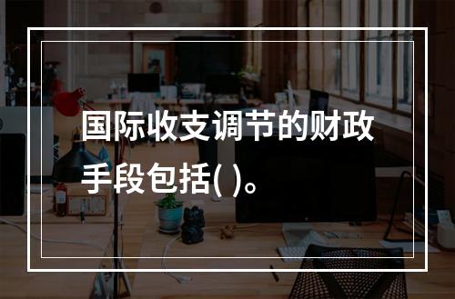 国际收支调节的财政手段包括( )。