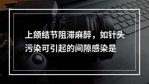 上颌结节阻滞麻醉，如针头污染可引起的间隙感染是