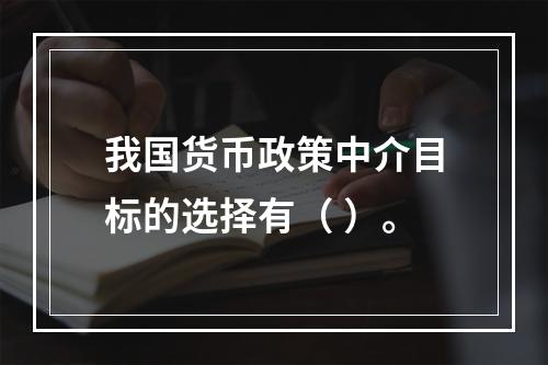 我国货币政策中介目标的选择有（ ）。