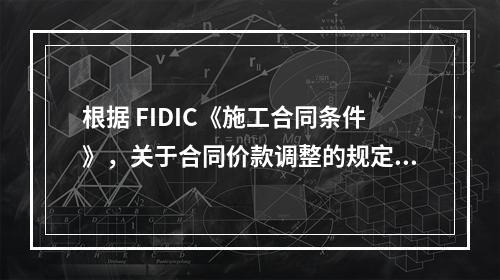 根据 FIDIC《施工合同条件》，关于合同价款调整的规定，下