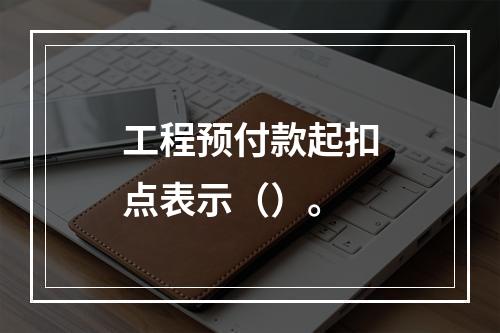 工程预付款起扣点表示（）。