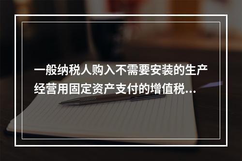 一般纳税人购入不需要安装的生产经营用固定资产支付的增值税进项